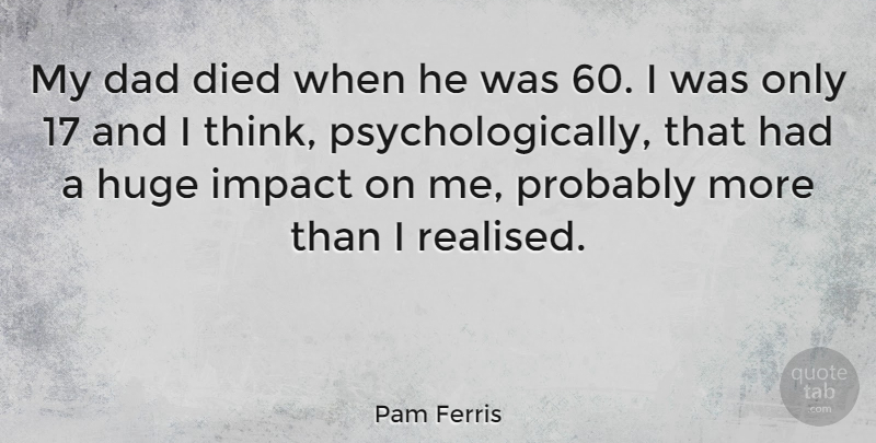 Pam Ferris Quote About Dad, Died: My Dad Died When He...