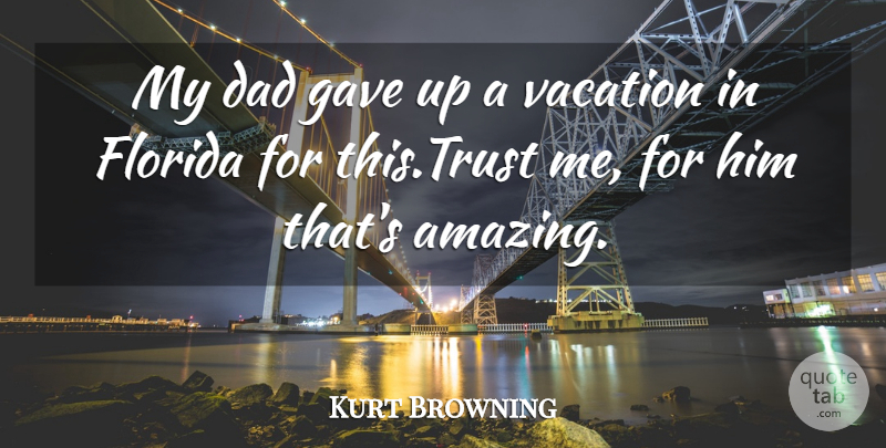 Kurt Browning Quote About Dad, Florida, Gave, Trust, Vacation: My Dad Gave Up A...