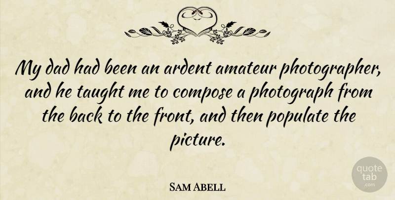 Sam Abell Quote About Dad, Taught, Photographer: My Dad Had Been An...