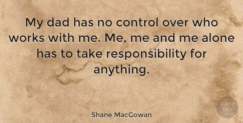 Shane MacGowan Quote About Dad, Responsibility, Me Alone: My Dad Has No Control...