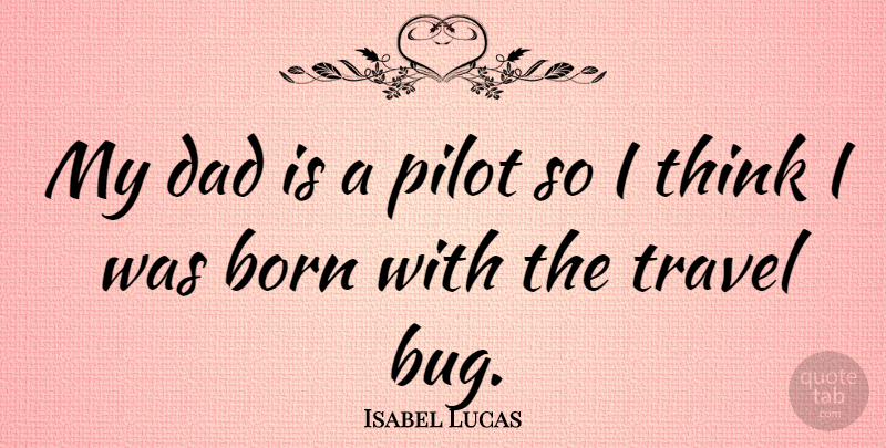 Isabel Lucas Quote About Dad, Thinking, Pilots: My Dad Is A Pilot...