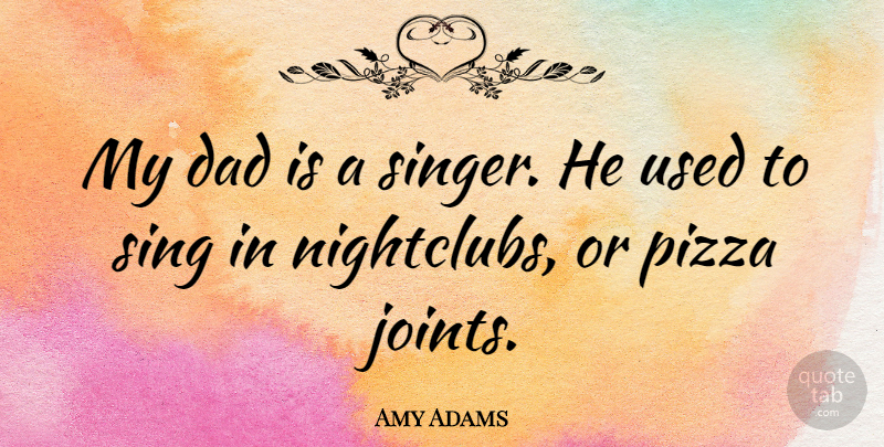 Amy Adams Quote About Dad: My Dad Is A Singer...