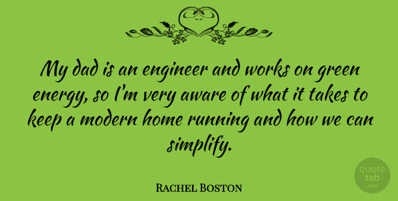 Rachel Boston Quote About Aware, Dad, Engineer, Home, Modern: My Dad Is An Engineer...