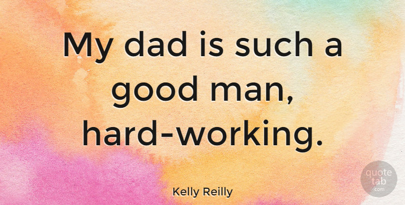 Kelly Reilly Quote About Dad, Hard Work, Men: My Dad Is Such A...