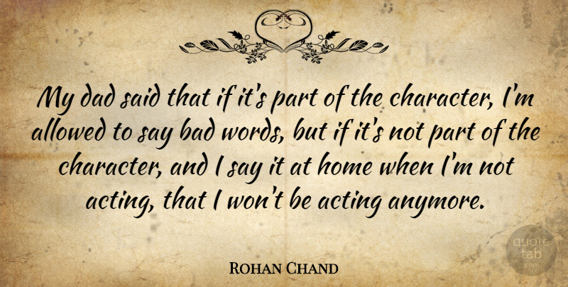 Rohan Chand Quote About Acting, Allowed, Bad, Dad, Home: My Dad Said That If...