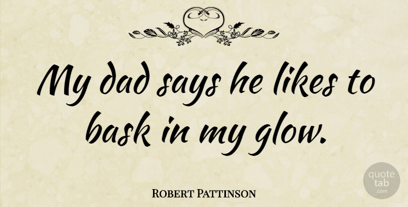 Robert Pattinson Quote About Dad, Likes, My Dad: My Dad Says He Likes...
