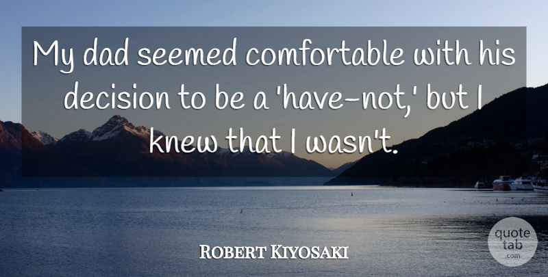 Robert Kiyosaki Quote About Dad, Knew: My Dad Seemed Comfortable With...