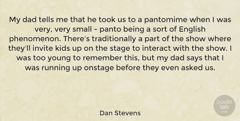 Dan Stevens Quote About Asked, Dad, English, Interact, Invite: My Dad Tells Me That...