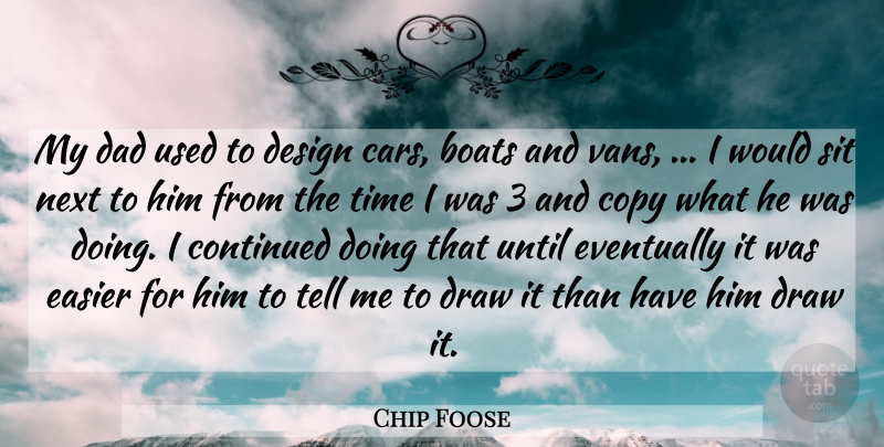 Chip Foose Quote About Boats, Continued, Copy, Dad, Design: My Dad Used To Design...