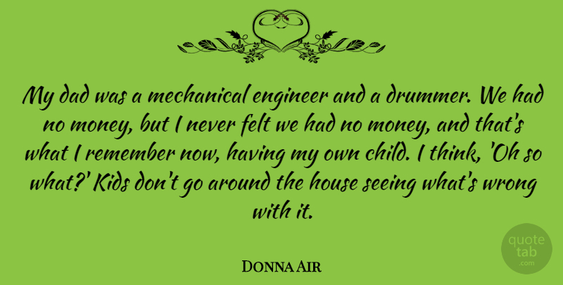 Donna Air Quote About Dad, Engineer, Felt, House, Kids: My Dad Was A Mechanical...