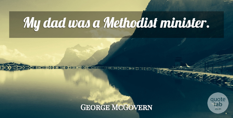 George McGovern Quote About Dad, Ministers, Methodists: My Dad Was A Methodist...