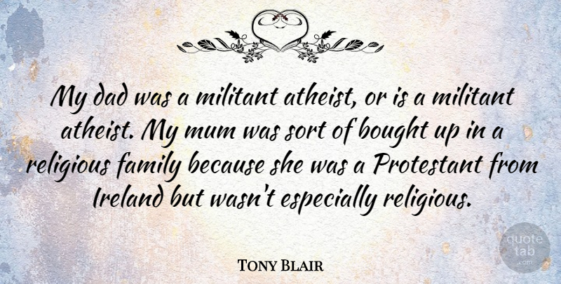 Tony Blair Quote About Religious, Atheist, Dad: My Dad Was A Militant...