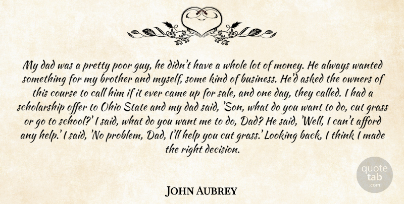 John Aubrey Quote About Afford, Asked, Brother, Call, Came: My Dad Was A Pretty...