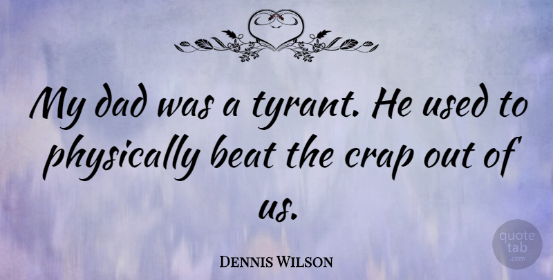 Dennis Wilson Quote About Dad, Tyrants, Used: My Dad Was A Tyrant...