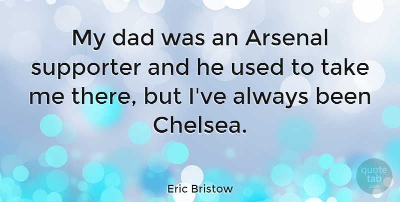 Eric Bristow Quote About Dad, Used, Take Me: My Dad Was An Arsenal...