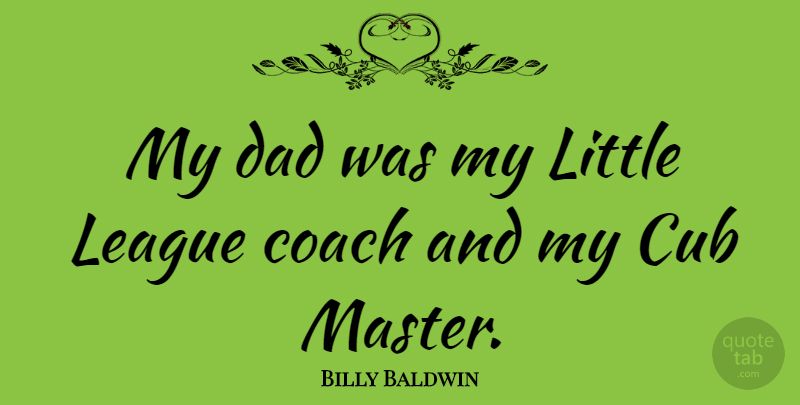 Billy Baldwin Quote About Coach, Cub, Dad, League: My Dad Was My Little...