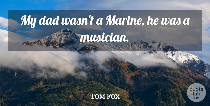 Tom Fox Quote About Dad: My Dad Wasnt A Marine...