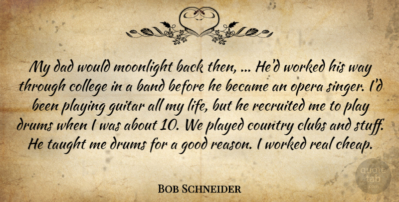 Bob Schneider Quote About Band, Became, Clubs, College, Country: My Dad Would Moonlight Back...