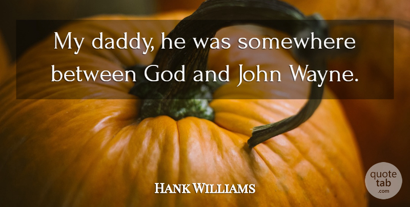 Hank Williams Quote About God, John, Somewhere: My Daddy He Was Somewhere...