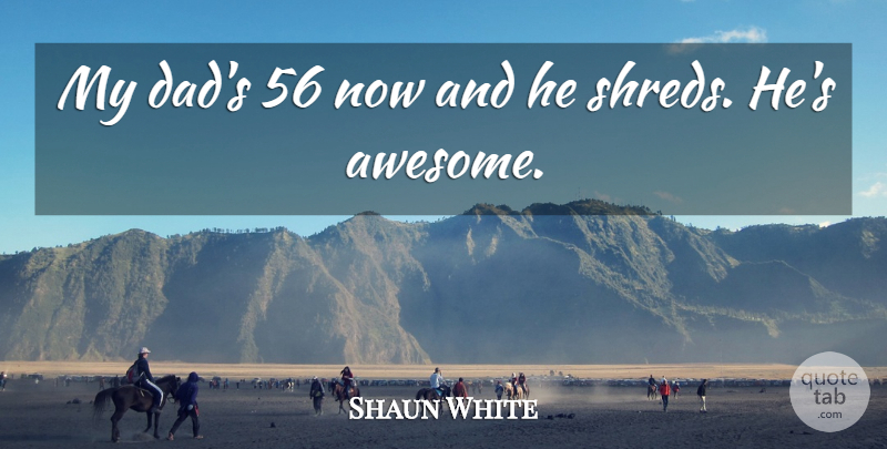 Shaun White Quote About undefined: My Dads 56 Now And...