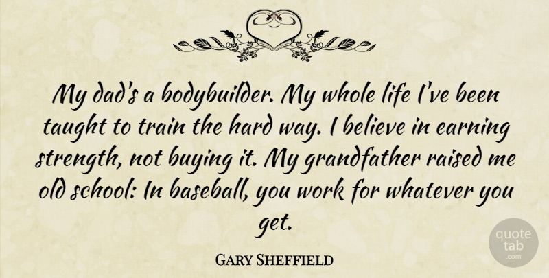 Gary Sheffield Quote About Believe, Buying, Earning, Hard, Life: My Dads A Bodybuilder My...