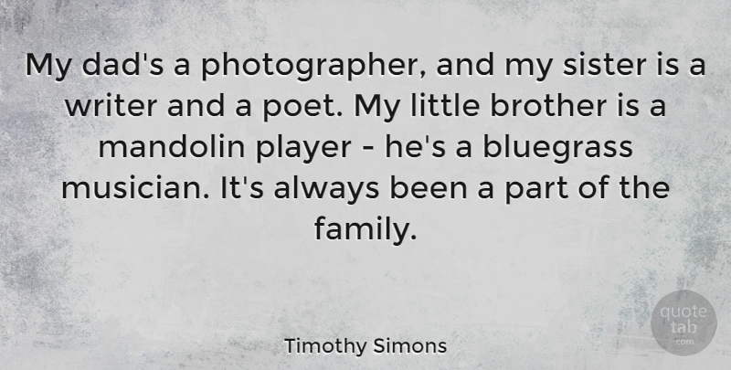 Timothy Simons Quote About Bluegrass, Brother, Dad, Family, Mandolin: My Dads A Photographer And...
