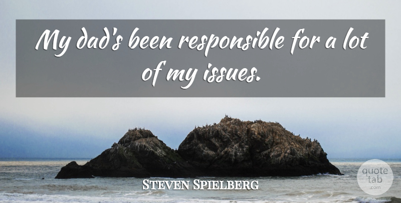 Steven Spielberg Quote About Dad, Issues, Responsible: My Dads Been Responsible For...