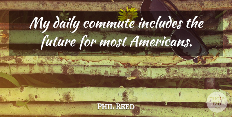 Phil Reed Quote About Daily, Future, Includes: My Daily Commute Includes The...
