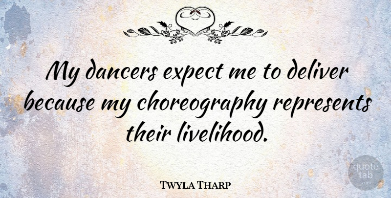 Twyla Tharp Quote About Represents: My Dancers Expect Me To...
