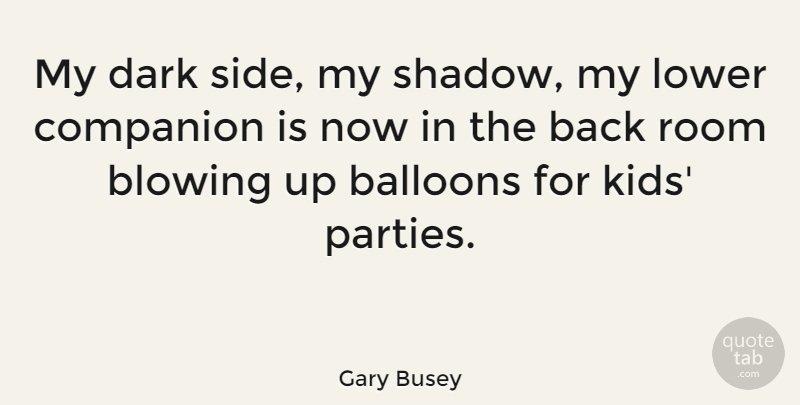 Gary Busey Quote About Party, Kids, Dark: My Dark Side My Shadow...