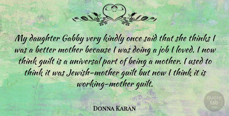Donna Karan Quote About Guilt, Job, Kindly, Thinks, Universal: My Daughter Gabby Very Kindly...