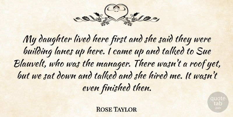 Rose Taylor Quote About Building, Came, Daughter, Finished, Hired: My Daughter Lived Here First...