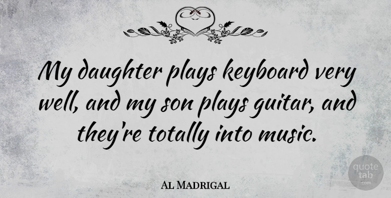 Al Madrigal Quote About Keyboard, Music, Plays, Totally: My Daughter Plays Keyboard Very...