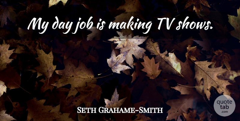 Seth Grahame-Smith Quote About Jobs, Tv Shows, Tvs: My Day Job Is Making...