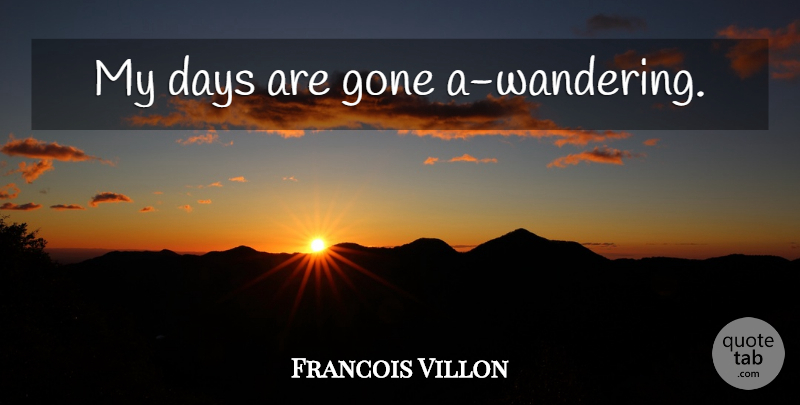 Francois Villon Quote About Gone, Wander: My Days Are Gone A...