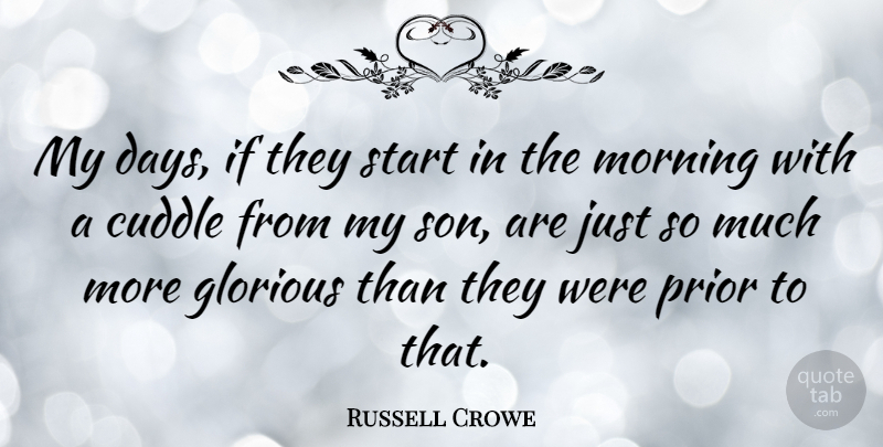 Russell Crowe Quote About Morning, Son, Glorious: My Days If They Start...