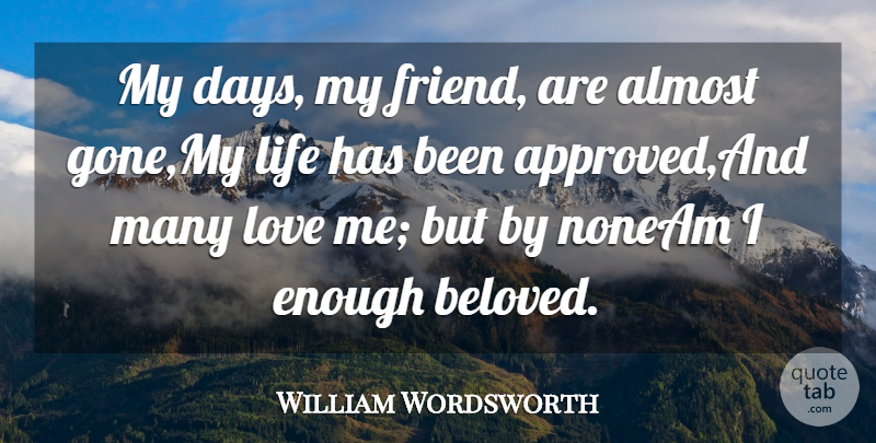 William Wordsworth Quote About Almost, Life, Love: My Days My Friend Are...