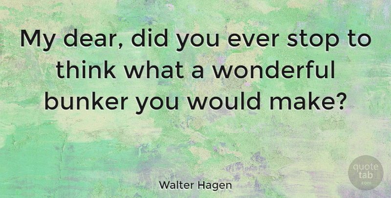 Walter Hagen Quote About Thinking, Wonderful, Bunkers: My Dear Did You Ever...