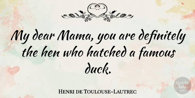 Henri de Toulouse-Lautrec Quote About Dear, Definitely, Famous, Hatched, Hen: My Dear Mama You Are...