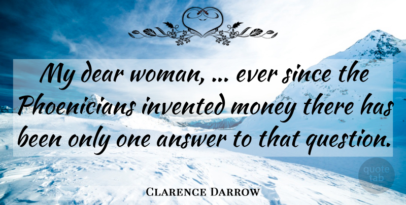 Clarence Darrow Quote About Answer, Dear, Invented, Money, Since: My Dear Woman Ever Since...