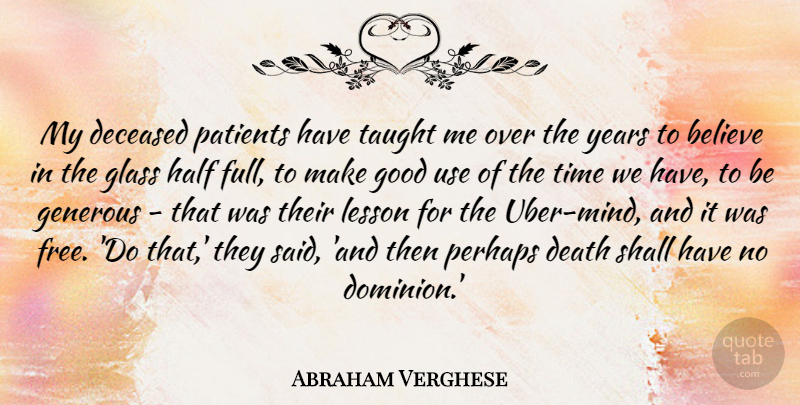 Abraham Verghese Quote About Believe, Death, Generous, Glass, Good: My Deceased Patients Have Taught...