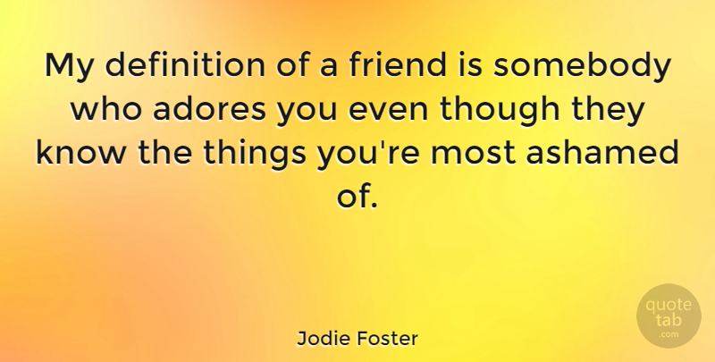 Jodie Foster Quote About Definitions, Ashamed, Adore: My Definition Of A Friend...