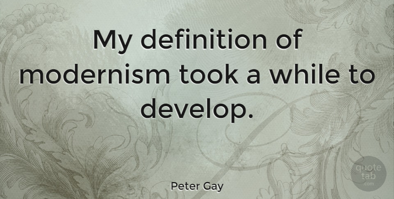 Peter Gay Quote About Definitions, Modernism: My Definition Of Modernism Took...