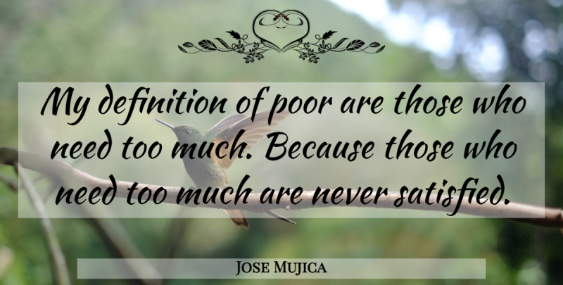 Jose Mujica Quote About Definitions, Too Much, Needs: My Definition Of Poor Are...