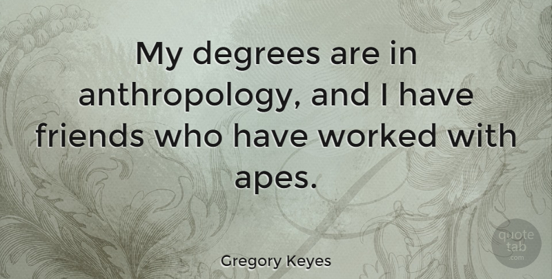 Gregory Keyes Quote About Apes, Degrees, Anthropology: My Degrees Are In Anthropology...