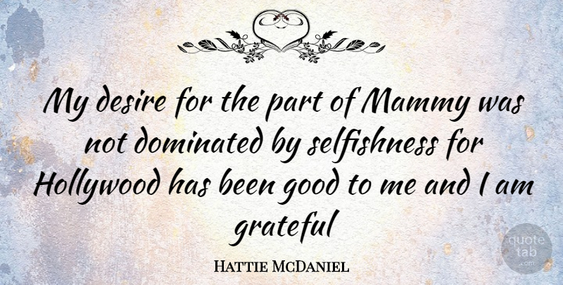 Hattie McDaniel Quote About Grateful, Desire, Selfishness: My Desire For The Part...