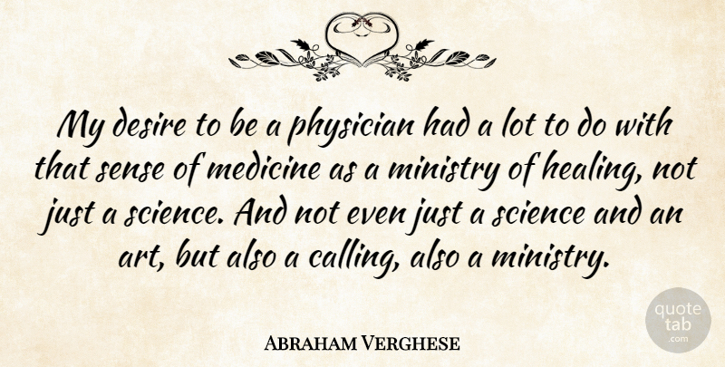 Abraham Verghese Quote About Art, Desire, Medicine, Ministry, Physician: My Desire To Be A...