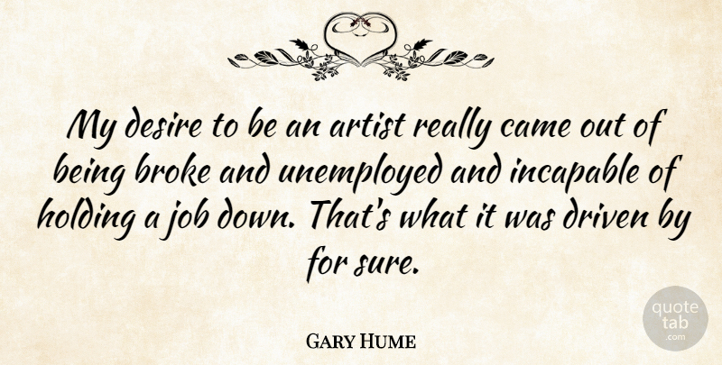 Gary Hume Quote About Broke, Came, Holding, Incapable, Job: My Desire To Be An...