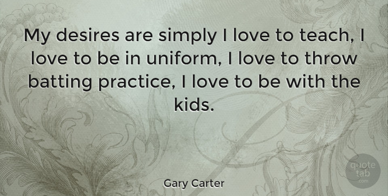 Gary Carter Quote About Kids, Practice, Desire: My Desires Are Simply I...