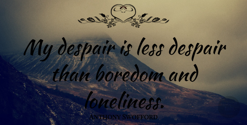 Anthony Swofford Quote About Loneliness, Boredom, Despair: My Despair Is Less Despair...